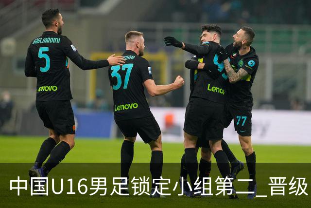 中国U16男足锁定小组第二 晋级U17海湾杯半决赛