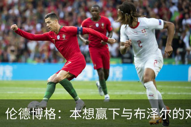 伦德博格：本想赢下与布泽尔的对位但今天没做到 下次一定会