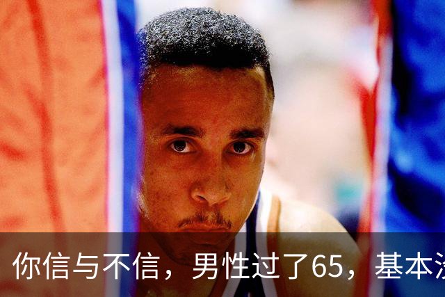 你信与不信，男性过了65，基本没有如下3个方面的需求