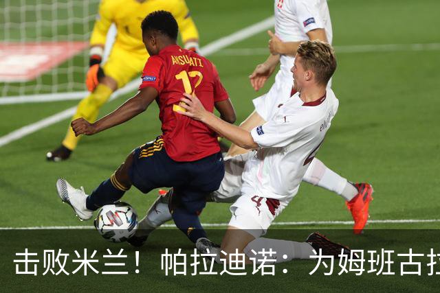 击败米兰！帕拉迪诺：为姆班古拉上演帽子戏法高兴 全队很了不起
