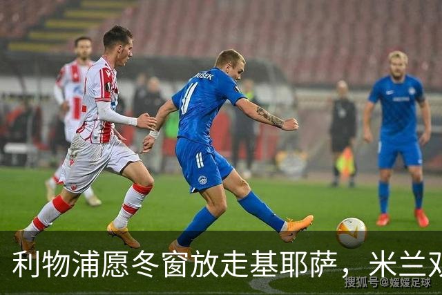 利物浦愿冬窗放走基耶萨，米兰双雄等5队问价