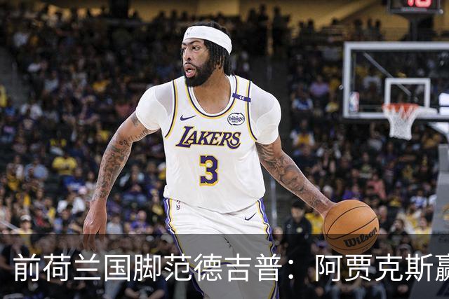 前荷兰国脚范德吉普：阿贾克斯赢亚特兰大赢得很漂亮