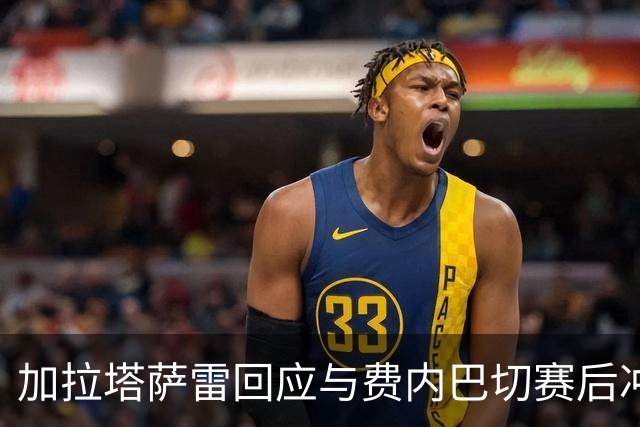 加拉塔萨雷回应与费内巴切赛后冲突：对手多年失败只能靠诬陷弥补