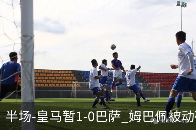 半场-皇马暂1-0巴萨 姆巴佩被动破门马丁乌龙助攻亚马尔失单刀