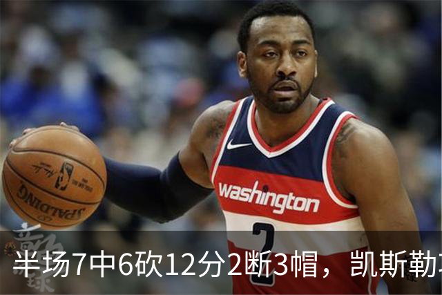 半场7中6砍12分2断3帽，凯斯勒攻防两端压制快船