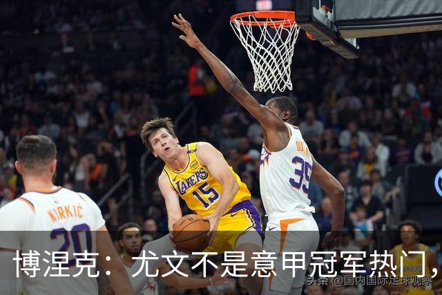博涅克：尤文不是意甲冠军热门，他们还收回了我的星章
