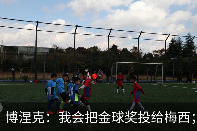 博涅克：我会把金球奖投给梅西；亚马尔可以再耐心一些