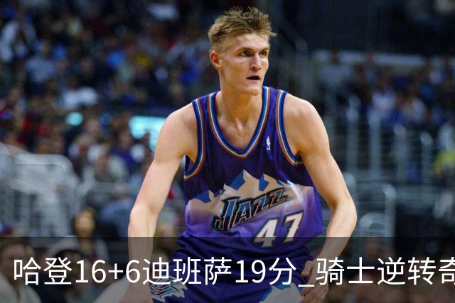 哈登16+6迪班萨19分 骑士逆转奇才3连胜