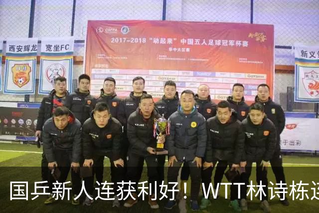 国乒新人连获利好！WTT林诗栋连克强敌，陈熠胜王曼昱，一冠开窍