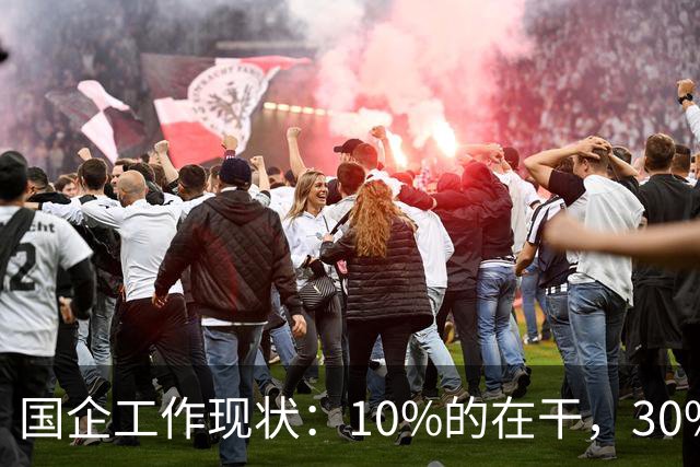 国企工作现状：10%的在干，30%的在看，剩下的人在捣乱！