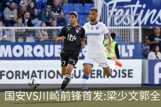 国安VS川崎前锋首发:梁少文郭全博领衔 盼打出风格
