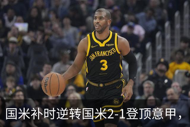 国米补时逆转国米2-1登顶意甲，泽林斯基97分钟绝杀