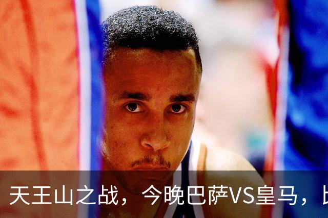 天王山之战，今晚巴萨VS皇马，比分精准预测，悬念十足