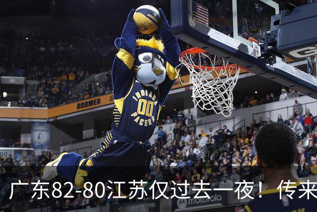 广东82-80江苏仅过去一夜！传来杜锋、亚帅的重要消息，胡明轩说得很实在