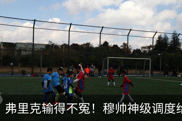 弗里克输得不冤！穆帅神级调度给巴萨上一课，战术安排堪称教科书！