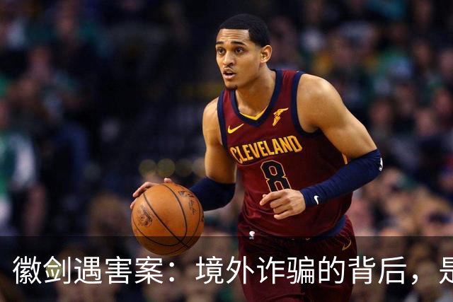 徽剑遇害案：境外诈骗的背后，是更多的国内帮凶