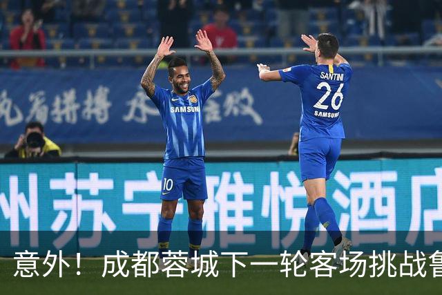 意外！成都蓉城下一轮客场挑战鲁能，或许会让买提江挑大梁