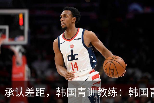 承认差距，韩国青训教练：韩国青训已大幅落后于日本