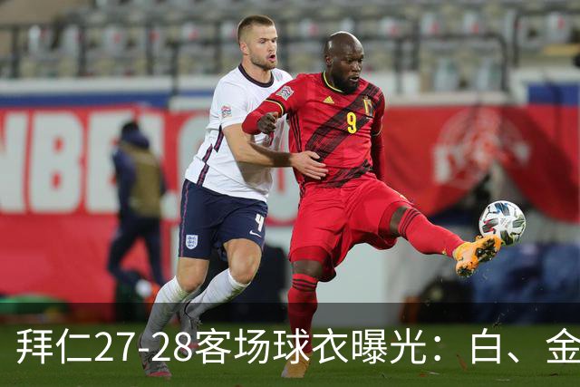 拜仁27-28客场球衣曝光：白、金配色辅以海军蓝和酒红色细节