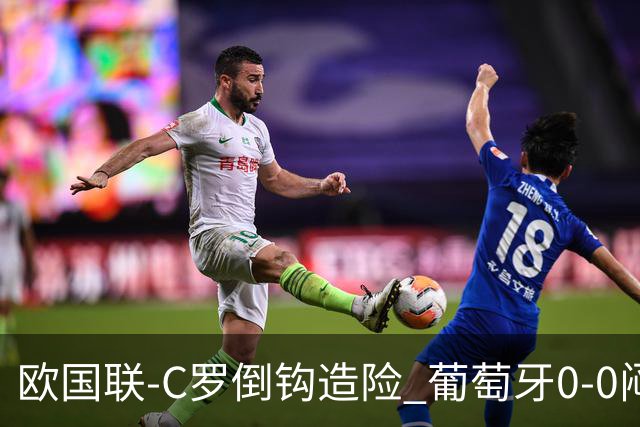 欧国联-C罗倒钩造险 葡萄牙0-0闷平苏格兰