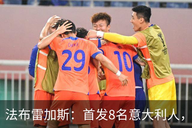 法布雷加斯：首发8名意大利人，青训已在复制一线队理念