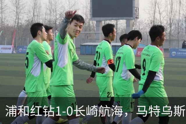 浦和红钻1-0长崎航海，马特乌斯-萨维奥一击制胜