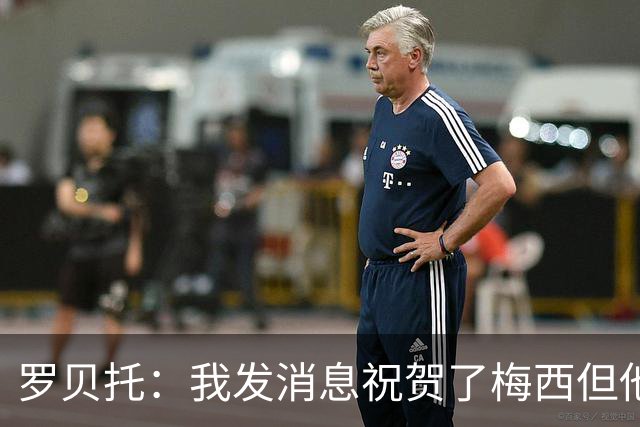 罗贝托：我发消息祝贺了梅西但他还没回复