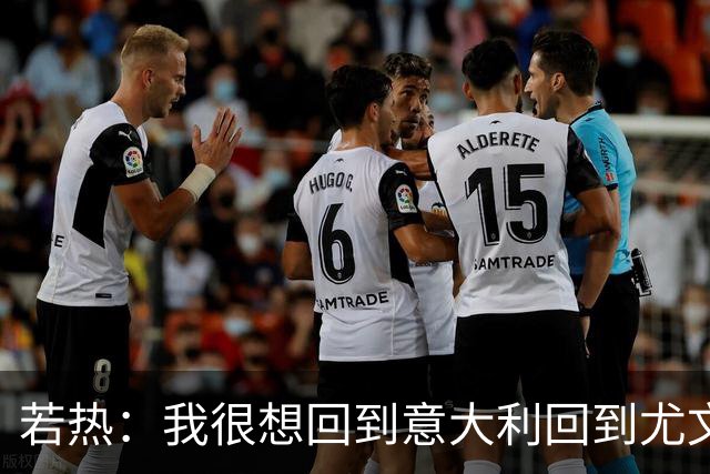 若热：我很想回到意大利回到尤文，上一次我因为受伤出场时间很少