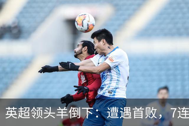英超领头羊倒下：遭遇首败，7连胜被终结，埃梅里神了：率队4连胜