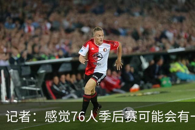 记者：感觉76人季后赛可能会有一轮总净胜分大幅落后 但最终赢球