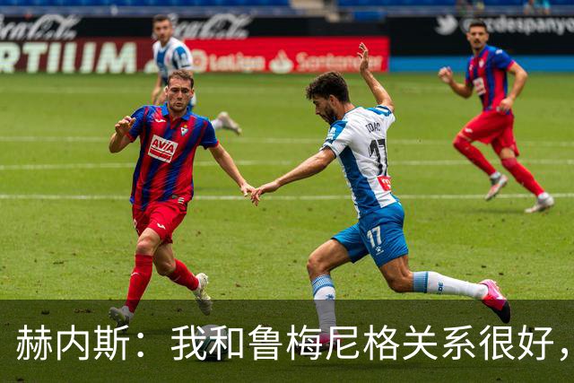 赫内斯：我和鲁梅尼格关系很好，但他不该公开说不支持埃贝尔续约