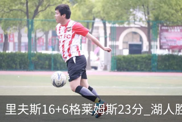 里夫斯16+6格莱姆斯23分 湖人胜快船