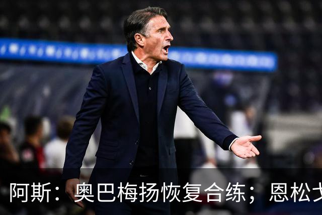 阿斯：奥巴梅扬恢复合练；恩松戈入选喀麦隆队