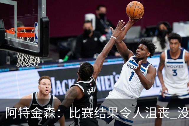 阿特金森：比赛结果令人沮丧 没有应对好对方调整是我的责任