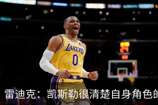 雷迪克：凯斯勒很清楚自身角色的价值 也明白自己对进攻端的作用