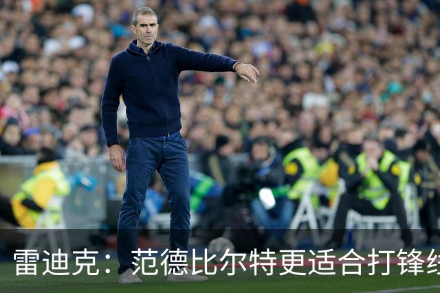 雷迪克：范德比尔特更适合打锋线 但必要时仍会让他客串中锋