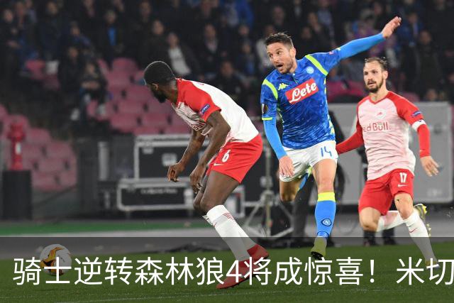 骑士逆转森林狼4将成惊喜！米切尔关键输出，哈登罕见求胜欲，2新援展价值