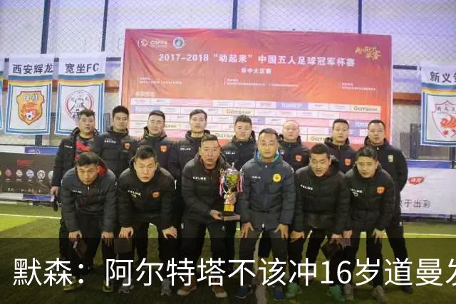 默森：阿尔特塔不该冲16岁道曼发火，他还是个孩子