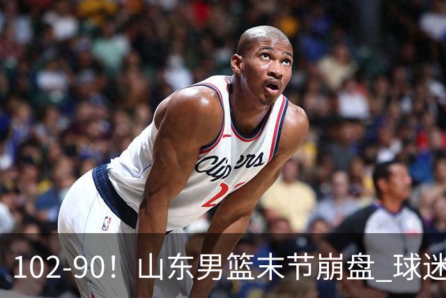 102-90！山东男篮末节崩盘 球迷：一将无能累死三军，班顿发挥低迷