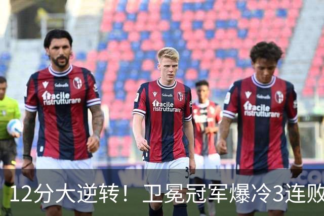 12分大逆转！卫冕冠军爆冷3连败：全场鸦雀无声，成历史第三队