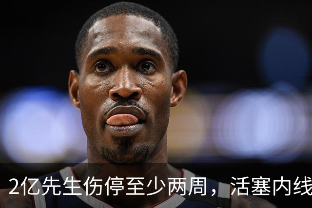 2亿先生伤停至少两周，活塞内线只剩一人可用