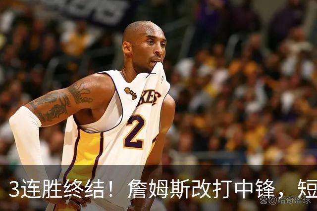 3连胜终结！詹姆斯改打中锋，短板凸显……