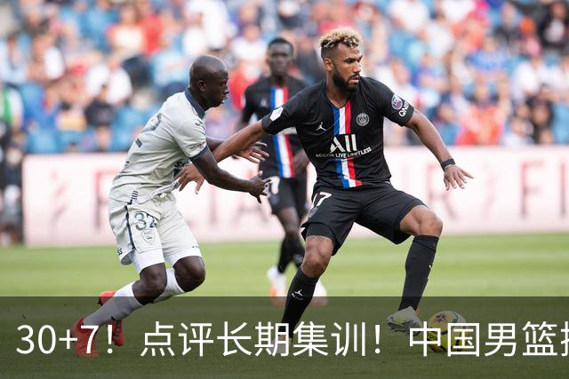 30+7！点评长期集训！中国男篮掏空了廖三宁