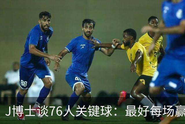 J博士谈76人关键球：最好每场赢20分，就不用打到最后